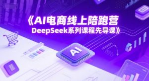 AI电商线上陪跑营,DeepSeek系列课程先导课-淘金日记