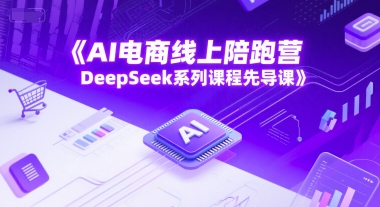 AI电商线上陪跑营,DeepSeek系列课程先导课-淘金日记
