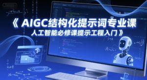 AIGC结构化提示词专业课,人工智能必修课提示工程入门-淘金日记