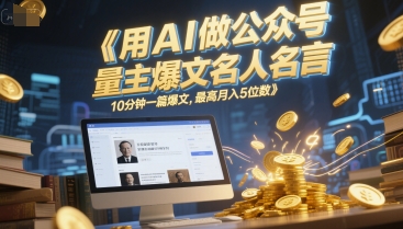 用AI做公众号流量主爆文名人名言,10分钟一篇爆文,最高月入5位数-淘金日记