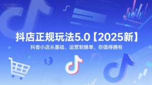 抖店正规玩法5.0【2025新】抖音小店从基础、运营到爆单,你值得拥有-淘金日记