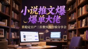 小说推文爆单大佬稳定日产三位数实操经验分享会-淘金日记