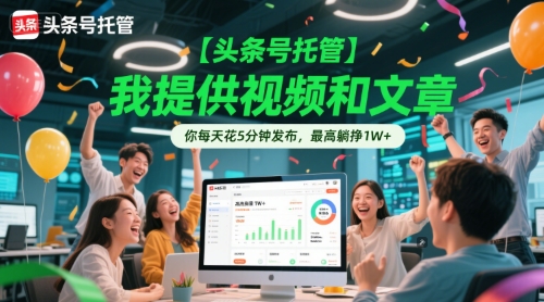 【头条号托管 】我提供视频和文章,你每天花5分钟发布,最高躺挣1W+【揭秘】-淘金日记