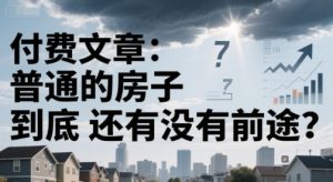 付费文章:普通的房子到底还有没有前途?-淘金日记