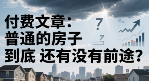 付费文章:普通的房子到底还有没有前途?-淘金日记