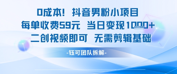 0成本，抖音男粉小项目 每单收费59元当日变现1k+ 二创视频即可无需剪辑基础-淘金日记