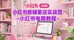 小红书教辅薯店实战营-小红书电商教程-淘金日记