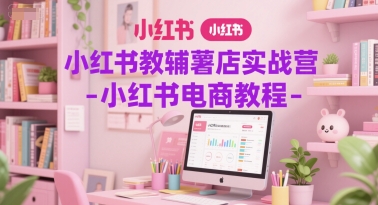 小红书教辅薯店实战营-小红书电商教程-淘金日记