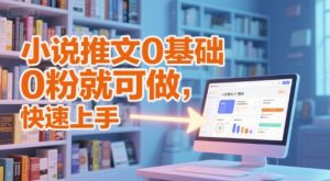 小说推文0基础入门教程，0粉就可做，快速上手-淘金日记