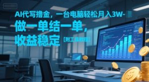 AI代写撸金,一台电脑轻松月入1-3W,做一单结一单,收益稳定【附工具教程】-淘金日记