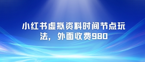小红书虚拟资料时间节点玩法，外面收费980【附带项目教程】-淘金日记