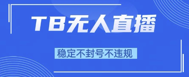 2025年TB无人直播带货10.0,全新技术,不违规,不封号,纯小白操作,日入1k【揭秘】-淘金日记
