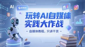玩转AI自媒体实践大作战-自媒体教程,只讲干货-淘金日记