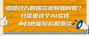 点赞过万的爆款视频如何做?只需要这个AI软件,小白也能轻松做爆款【揭秘】-淘金日记