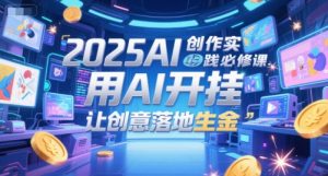 2025AI创作实践必修课,用AI开挂,让创意落地生金-淘金日记