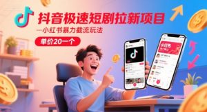抖音极速短剧拉新项目,小红书暴力截流玩法,单价20一个-淘金日记