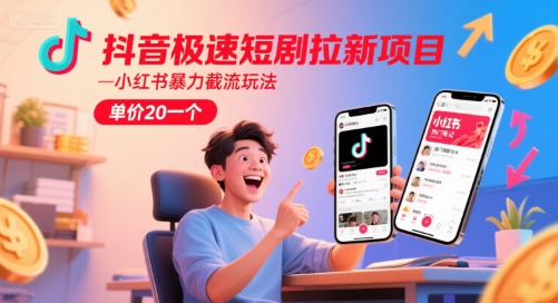 抖音极速短剧拉新项目，小红书暴力截流玩法，单价20一个-淘金日记