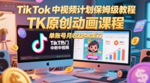 TikTok中视频计划保姆级教程,TK原创动画课程,单账号月收益4k美刀-淘金日记