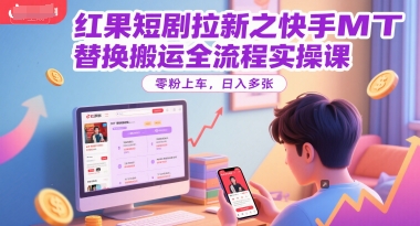 红果短剧拉新之快手MT替换搬运全流程实操课,零粉上车,日入多张-淘金日记