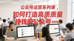 公众号运营系列课,如何打造高质量挣钱的公众号-淘金日记