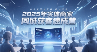 2025年实体商家同城获客速成营,同城企业AI获客全域解决方案-淘金日记