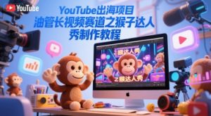 YouTube出海项目,油管长视频赛道之猴子达人秀制作教程-淘金日记