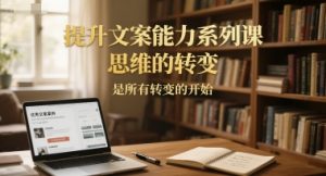 提升文案能力系列课,思维的转变,是所有转变的开始-淘金日记