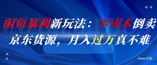 闲鱼暴利新玩法：零成本倒卖京东货源，月入过1W真不难-淘金日记