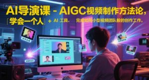 AI导演课-AIGC视频制作方法论,学会一个人+AI工具,完成如同小型视频团队般的创作工作,实现导演梦-淘金日记