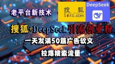 搜狐+DeepSeek引流创业粉，老平台新技术，一天发满50篇广告软文，拉爆搜索流量-淘金日记