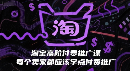 淘宝高阶付费推广课,每个卖家都应该学点付费推广-淘金日记