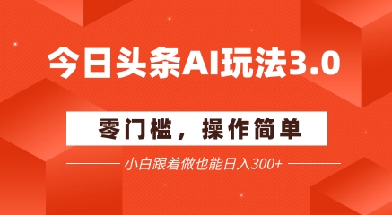 今日头条爆文玩法3.0 配合AI工具轻松矩阵 小白也能日入3张+-淘金日记