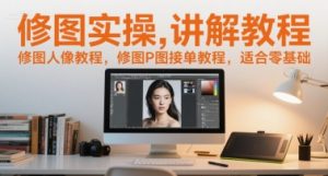 修图实操讲解教程,修图人像教程,修图P图接单教程,适合零基础-淘金日记