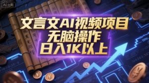 文言文AI视频项目,无脑操作,日入1K以上-淘金日记