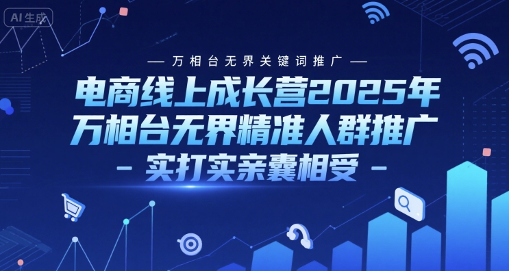 电商线上成长营2025年,万相台无界关键词推广-万相台无界精准人群推广-实打实亲囊相受-淘金日记