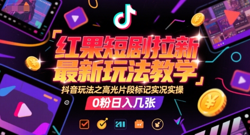 红果短剧拉新最新玩法教学,抖音玩法之高光片段标记实况实操,0粉日入几张-淘金日记