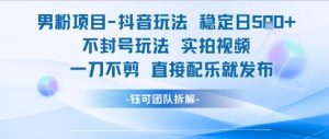 男粉项目抖音玩法稳定日收5张实拍视频一刀不剪直接配乐就发布不封号玩法-淘金日记