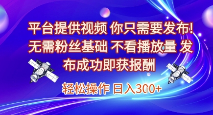 平台提供视频,你只需要发布, 无需粉丝基础,不看播放量,发布成功即获报酬,日入3张【揭秘】-淘金日记