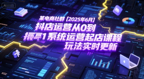 某电商社群【2025年6月】抖店运营从0到1系统运营起店课程,抖店最新玩法实时更新-淘金日记
