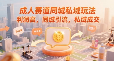 成人赛道同城私域玩法,利润高,同城引流,私域成交-淘金日记