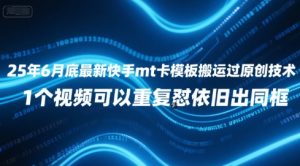 25年6月底最新快手mt卡模板搬运过原创技术，1个视频可以重复怼依旧出同框-淘金日记