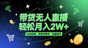 带货无人直播,轻松月入2W+,小白必做,手把手教学,无脑操作(附学习资料)-淘金日记