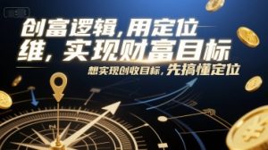 创富逻辑,用定位思维实现财富目标,想实现创收目标,先搞懂定位-淘金日记