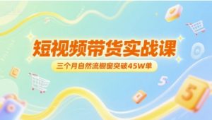 短视频带货实战课，三个月自然流橱窗突破45W单-淘金日记
