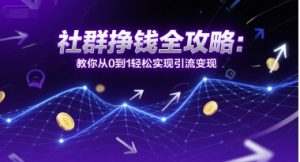 社群挣钱全攻略：教你从0到1轻松实现引流变现-淘金日记