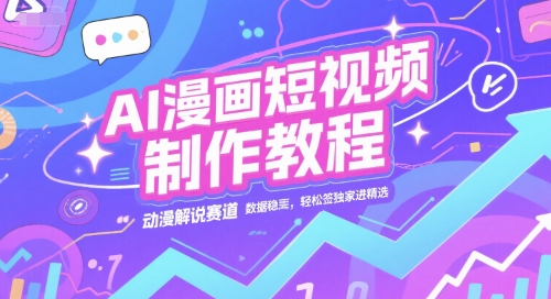 AI漫画短视频制作教程,动漫解说赛道,数据稳定且流量高,轻松签独家进精选-淘金日记
