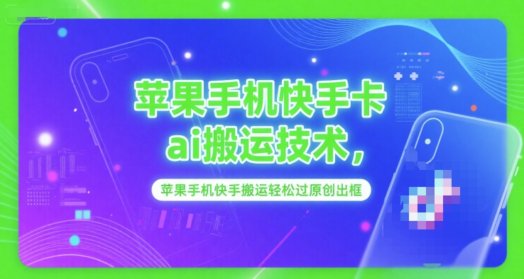 苹果手机快手卡ai搬运技术,苹果手机快手搬运轻松过原创出框-淘金日记