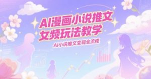AI漫画小说推文女频玩法教学，AI小说推文变现全流程-淘金日记