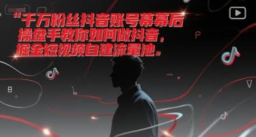 千万粉丝抖音账号幕后操盘手教你如何做抖音,掘金短视频自建流量池-淘金日记