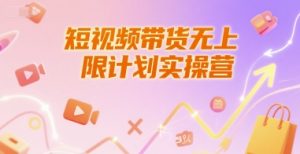 短视频带货无上限计划实操营,新人短视频带货工具流养号破播文案运营篇课程-淘金日记